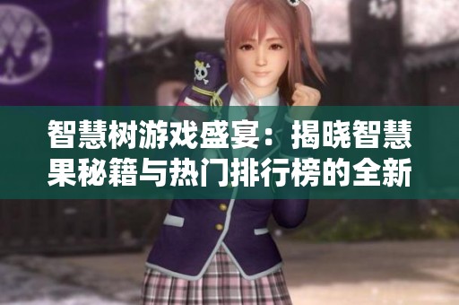 智慧树游戏盛宴：揭晓智慧果秘籍与热门排行榜的全新探秘之旅