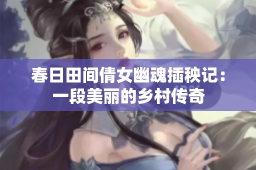 春日田间倩女幽魂插秧记：一段美丽的乡村传奇