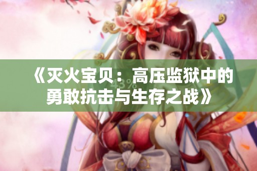《灭火宝贝：高压监狱中的勇敢抗击与生存之战》