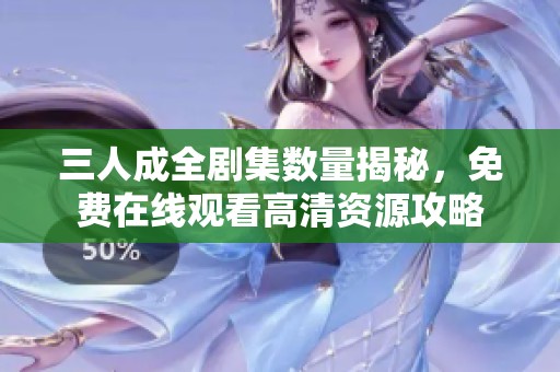 三人成全剧集数量揭秘，免费在线观看高清资源攻略