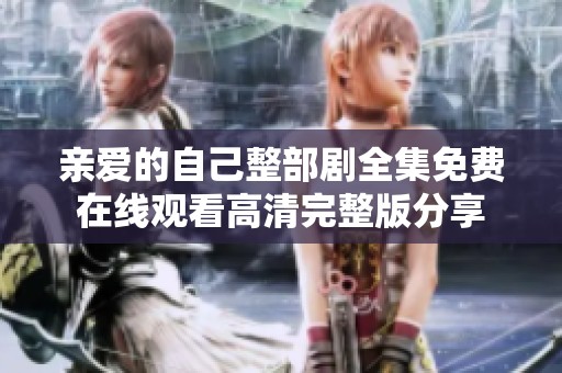 亲爱的自己整部剧全集免费在线观看高清完整版分享