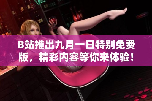 B站推出九月一日特别免费版，精彩内容等你来体验！