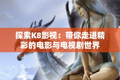 探索K8影视：带你走进精彩的电影与电视剧世界