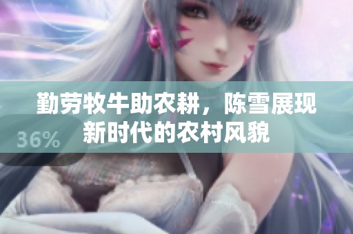 勤劳牧牛助农耕，陈雪展现新时代的农村风貌