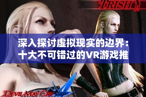深入探讨虚拟现实的边界：十大不可错过的VR游戏推荐与体验分析