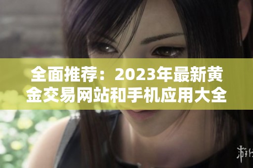全面推荐：2023年最新黄金交易网站和手机应用大全