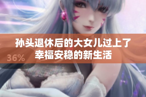 孙头退休后的大女儿过上了幸福安稳的新生活
