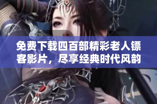 免费下载四百部精彩老人镖客影片，尽享经典时代风韵