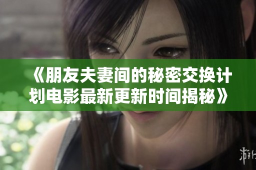 《朋友夫妻间的秘密交换计划电影最新更新时间揭秘》