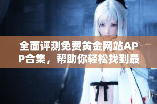 全面评测免费黄金网站APP合集，帮助你轻松找到最佳选择