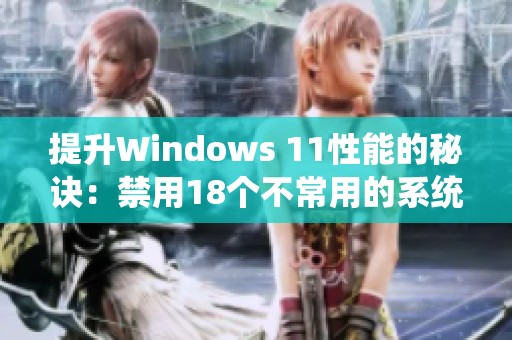 提升Windows 11性能的秘诀：禁用18个不常用的系统服务快速优化系统运行速度