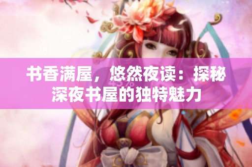 书香满屋，悠然夜读：探秘深夜书屋的独特魅力