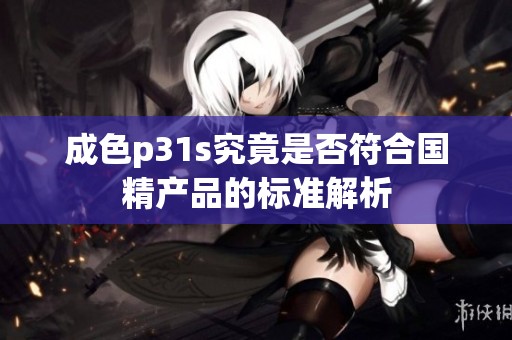 成色p31s究竟是否符合国精产品的标准解析