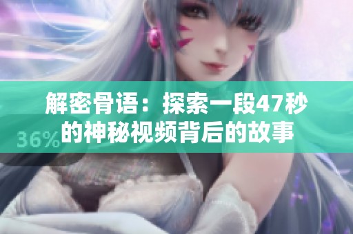 解密骨语：探索一段47秒的神秘视频背后的故事