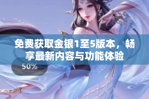 免费获取金银1至5版本，畅享最新内容与功能体验