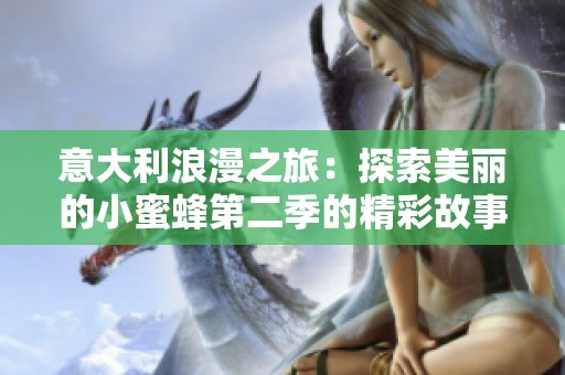 意大利浪漫之旅：探索美丽的小蜜蜂第二季的精彩故事