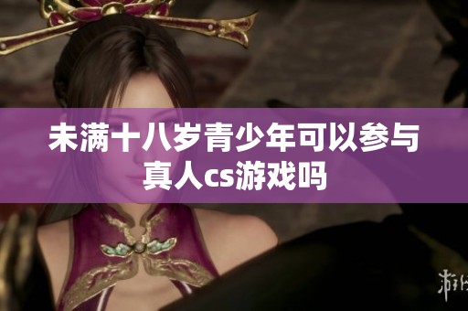 未满十八岁青少年可以参与真人cs游戏吗