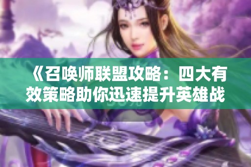 《召唤师联盟攻略：四大有效策略助你迅速提升英雄战斗力的全面指南》