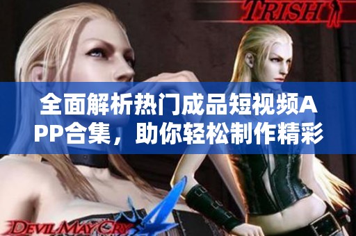 全面解析热门成品短视频APP合集，助你轻松制作精彩内容
