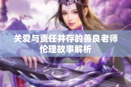 关爱与责任并存的善良老师伦理故事解析