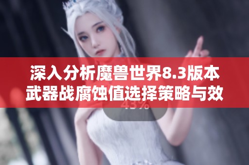深入分析魔兽世界8.3版本武器战腐蚀值选择策略与效果优化方法