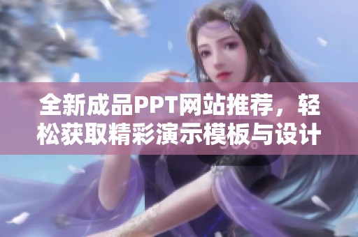 全新成品PPT网站推荐，轻松获取精彩演示模板与设计灵感