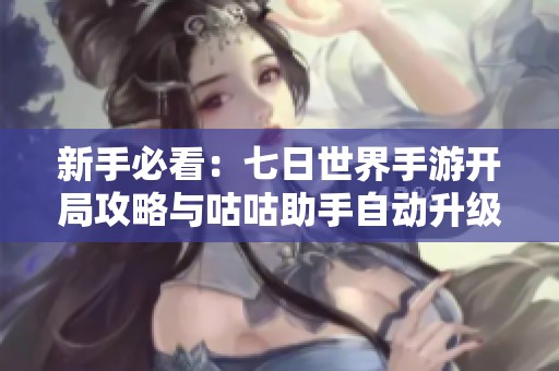 新手必看：七日世界手游开局攻略与咕咕助手自动升级技巧分享
