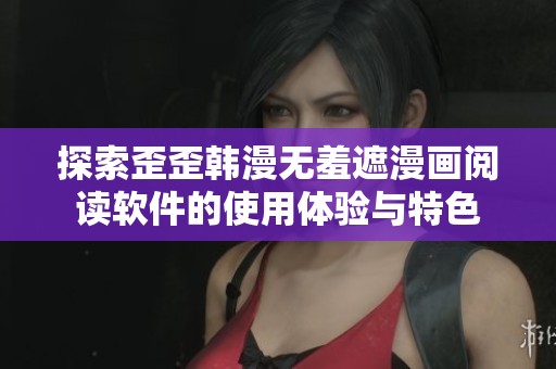 探索歪歪韩漫无羞遮漫画阅读软件的使用体验与特色