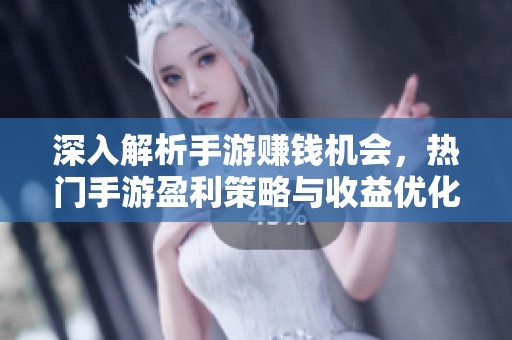 深入解析手游赚钱机会，热门手游盈利策略与收益优化方案探讨