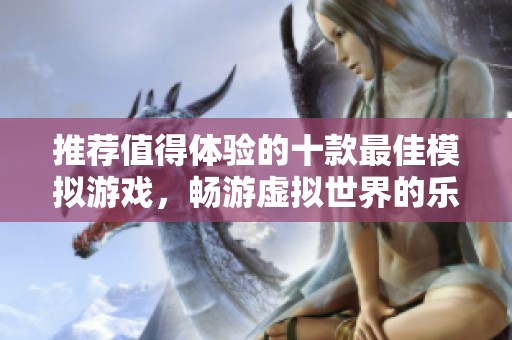 推荐值得体验的十款最佳模拟游戏，畅游虚拟世界的乐趣与挑战