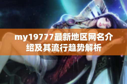 my19777最新地区网名介绍及其流行趋势解析