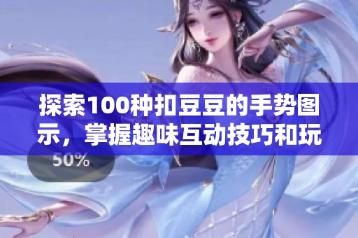 探索100种扣豆豆的手势图示，掌握趣味互动技巧和玩法