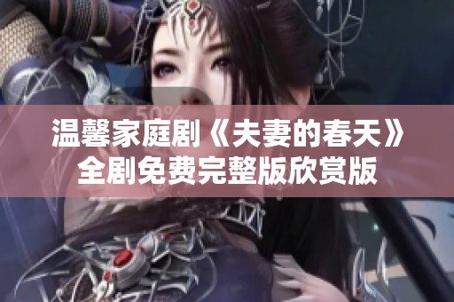 温馨家庭剧《夫妻的春天》全剧免费完整版欣赏版