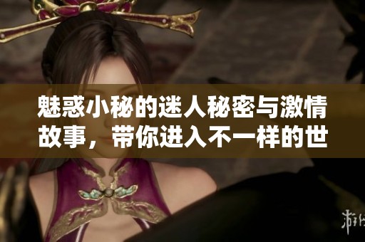 魅惑小秘的迷人秘密与激情故事，带你进入不一样的世界