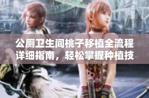 公厕卫生间桃子移植全流程详细指南，轻松掌握种植技巧