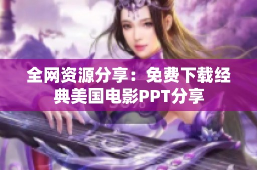 全网资源分享：免费下载经典美国电影PPT分享