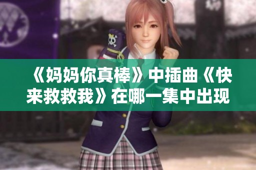《妈妈你真棒》中插曲《快来救救我》在哪一集中出现？