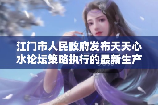 江门市人民政府发布天天心水论坛策略执行的最新生产版本27.55.1解析与应用
