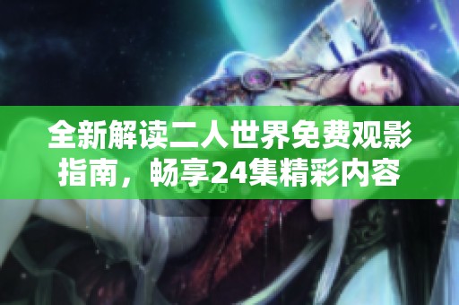全新解读二人世界免费观影指南，畅享24集精彩内容