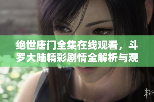 绝世唐门全集在线观看，斗罗大陆精彩剧情全解析与观影指南