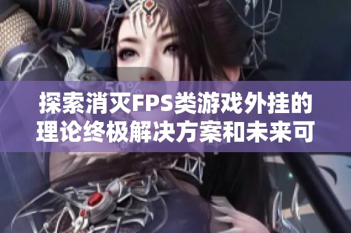 探索消灭FPS类游戏外挂的理论终极解决方案和未来可能的方法