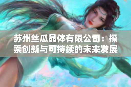苏州丝瓜晶体有限公司：探索创新与可持续的未来发展之路