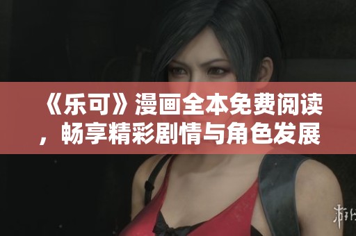 《乐可》漫画全本免费阅读，畅享精彩剧情与角色发展