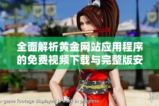 全面解析黄金网站应用程序的免费视频下载与完整版安装方法