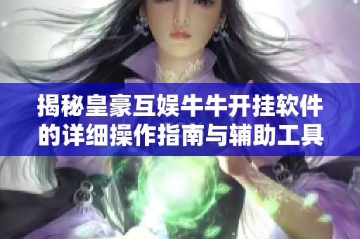 揭秘皇豪互娱牛牛开挂软件的详细操作指南与辅助工具使用技巧