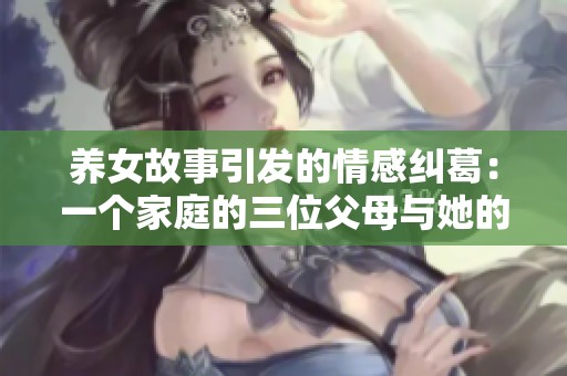 养女故事引发的情感纠葛：一个家庭的三位父母与她的经历