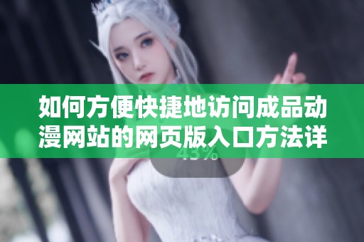如何方便快捷地访问成品动漫网站的网页版入口方法详解