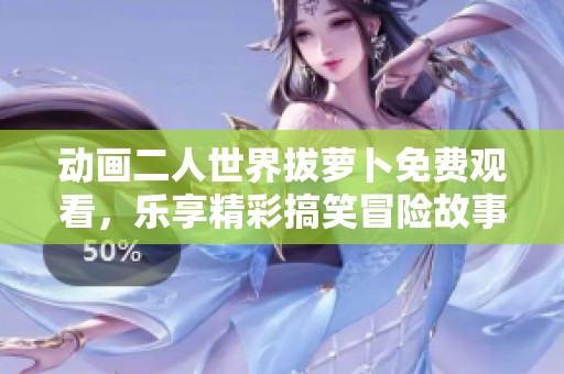 动画二人世界拔萝卜免费观看，乐享精彩搞笑冒险故事！