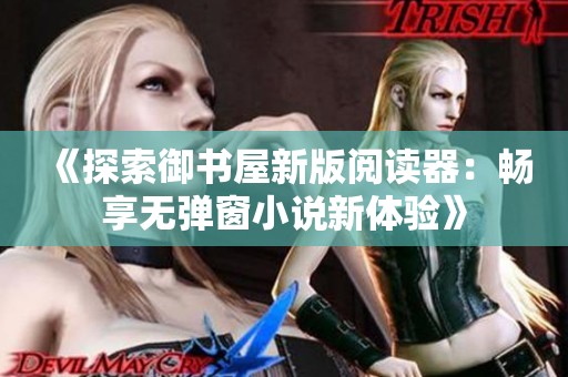 《探索御书屋新版阅读器：畅享无弹窗小说新体验》