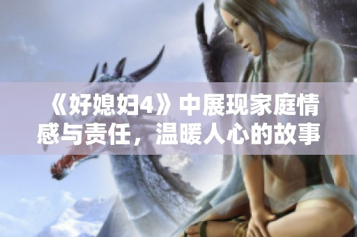 《好媳妇4》中展现家庭情感与责任，温暖人心的故事再续篇章